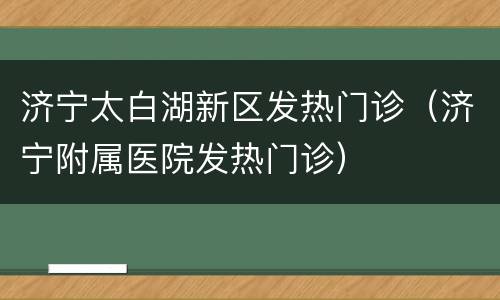 济宁太白湖新区发热门诊（济宁附属医院发热门诊）