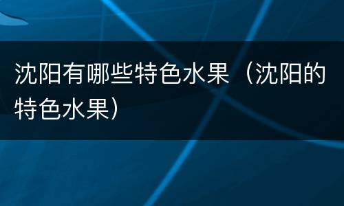 沈阳有哪些特色水果（沈阳的特色水果）