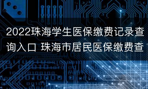 2022珠海学生医保缴费记录查询入口 珠海市居民医保缴费查询