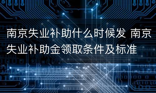 南京失业补助什么时候发 南京失业补助金领取条件及标准