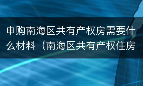 申购南海区共有产权房需要什么材料（南海区共有产权住房申请）