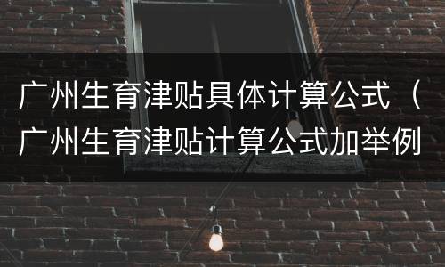 广州生育津贴具体计算公式（广州生育津贴计算公式加举例）