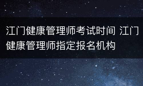 江门健康管理师考试时间 江门健康管理师指定报名机构