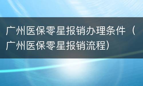 广州医保零星报销办理条件（广州医保零星报销流程）