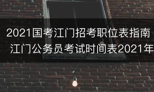 2021国考江门招考职位表指南 江门公务员考试时间表2021年