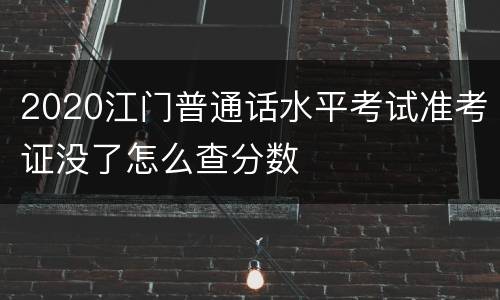 2020江门普通话水平考试准考证没了怎么查分数