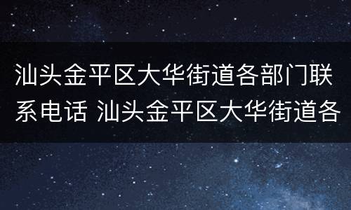 汕头金平区大华街道各部门联系电话 汕头金平区大华街道各部门联系电话是多少