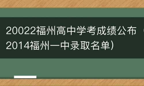 20022福州高中学考成绩公布（2014福州一中录取名单）