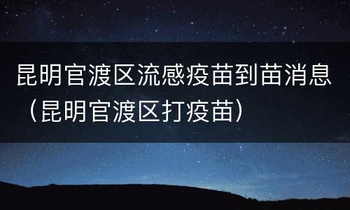 昆明官渡区流感疫苗到苗消息（昆明官渡区打疫苗）