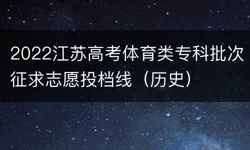 2022江苏高考体育类专科批次征求志愿投档线（历史）