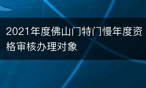 2021年度佛山门特门慢年度资格审核办理对象