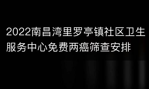 2022南昌湾里罗亭镇社区卫生服务中心免费两癌筛查安排