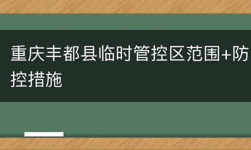 重庆丰都县临时管控区范围+防控措施