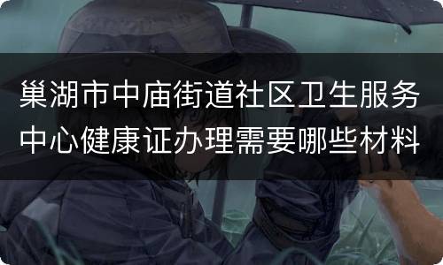 巢湖市中庙街道社区卫生服务中心健康证办理需要哪些材料