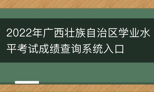 2022年广西壮族自治区学业水平考试成绩查询系统入口
