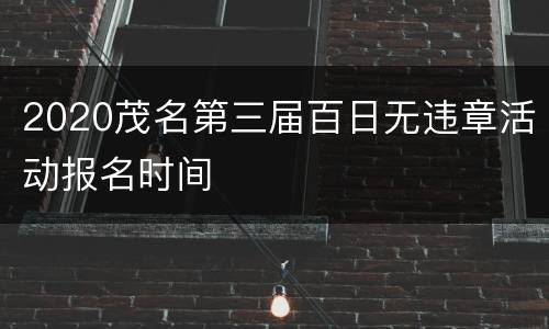 2020茂名第三届百日无违章活动报名时间