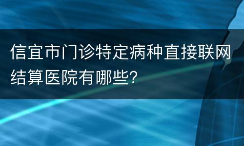 信宜市门诊特定病种直接联网结算医院有哪些？