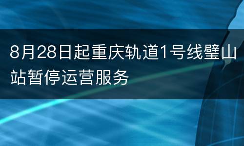 8月28日起重庆轨道1号线璧山站暂停运营服务