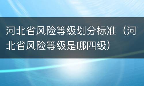 河北省风险等级划分标准（河北省风险等级是哪四级）