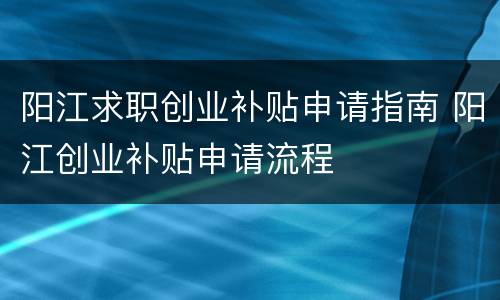 阳江求职创业补贴申请指南 阳江创业补贴申请流程