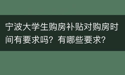 宁波大学生购房补贴对购房时间有要求吗？有哪些要求？