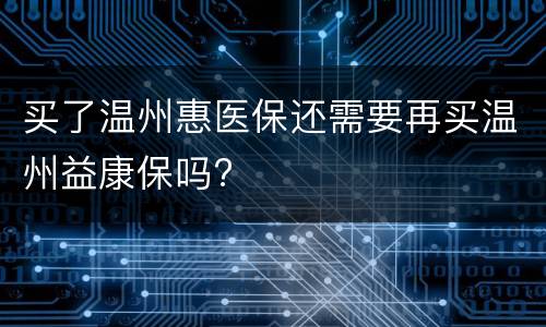 买了温州惠医保还需要再买温州益康保吗?