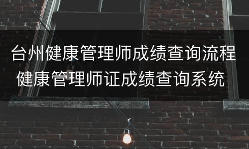 台州健康管理师成绩查询流程 健康管理师证成绩查询系统