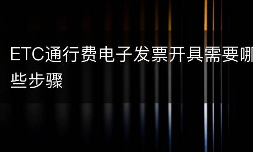 ETC通行费电子发票开具需要哪些步骤