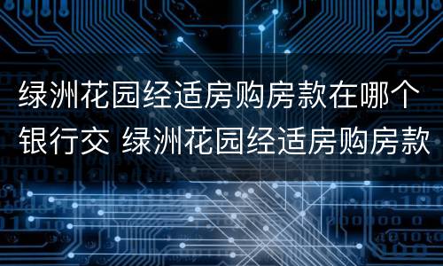 绿洲花园经适房购房款在哪个银行交 绿洲花园经适房购房款在哪个银行交易