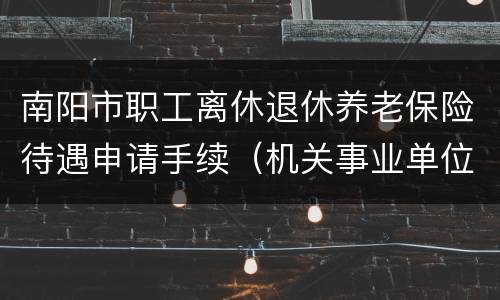 南阳市职工离休退休养老保险待遇申请手续（机关事业单位）