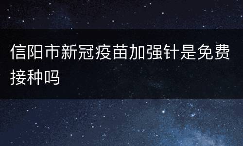 信阳市新冠疫苗加强针是免费接种吗