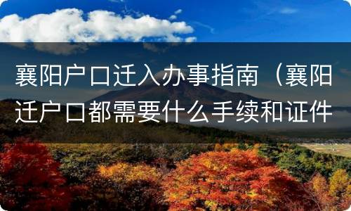 襄阳户口迁入办事指南（襄阳迁户口都需要什么手续和证件）