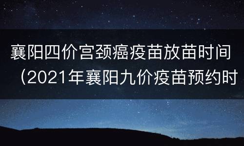 襄阳四价宫颈癌疫苗放苗时间（2021年襄阳九价疫苗预约时间）