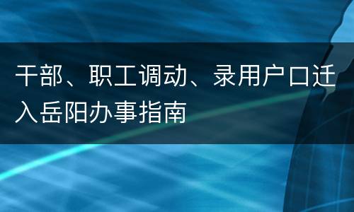 干部、职工调动、录用户口迁入岳阳办事指南