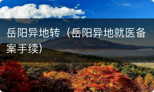 岳阳异地转（岳阳异地就医备案手续）
