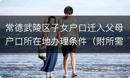 常德武陵区子女户口迁入父母户口所在地办理条件（附所需材料）