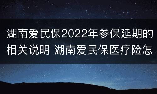 湖南爱民保2022年参保延期的相关说明 湖南爱民保医疗险怎么样
