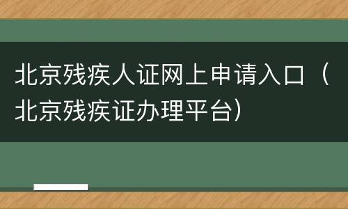 北京残疾人证网上申请入口（北京残疾证办理平台）