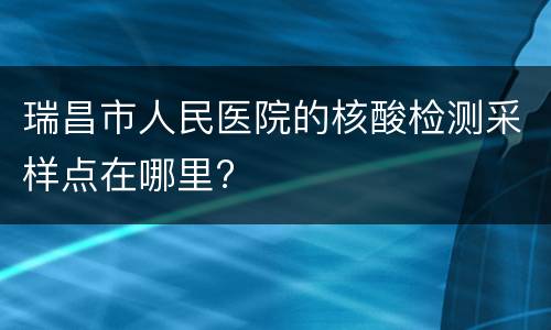 瑞昌市人民医院的核酸检测采样点在哪里?