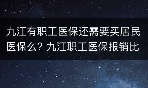九江有职工医保还需要买居民医保么? 九江职工医保报销比例