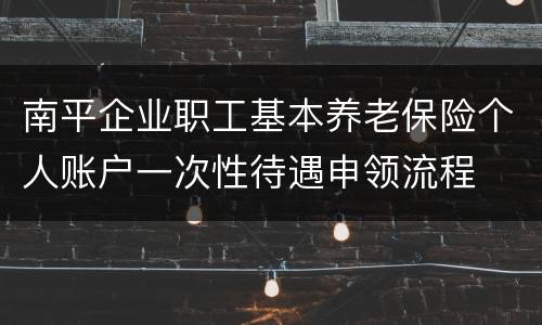 南平企业职工基本养老保险个人账户一次性待遇申领流程