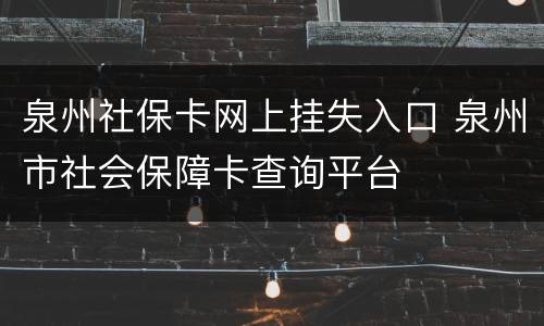 泉州社保卡网上挂失入口 泉州市社会保障卡查询平台