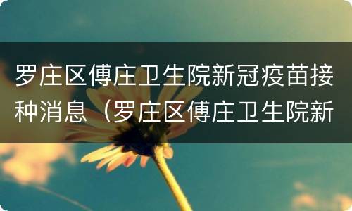 罗庄区傅庄卫生院新冠疫苗接种消息（罗庄区傅庄卫生院新冠疫苗接种消息公示）