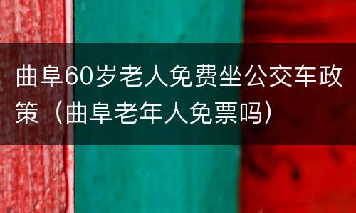 曲阜60岁老人免费坐公交车政策（曲阜老年人免票吗）