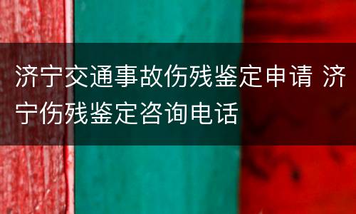 济宁交通事故伤残鉴定申请 济宁伤残鉴定咨询电话
