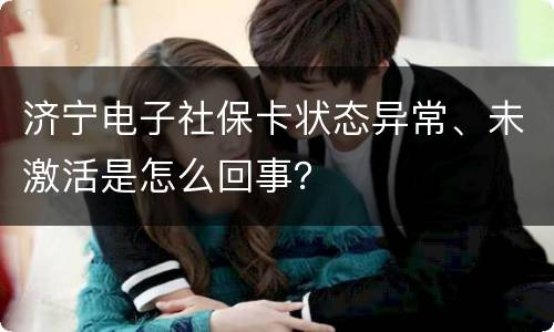 济宁电子社保卡状态异常、未激活是怎么回事？