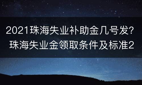 2021珠海失业补助金几号发？ 珠海失业金领取条件及标准2021