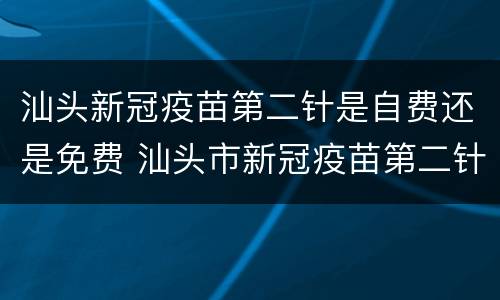 汕头新冠疫苗第二针是自费还是免费 汕头市新冠疫苗第二针需要预约吗