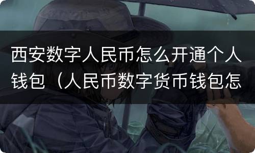 西安数字人民币怎么开通个人钱包（人民币数字货币钱包怎么操作）