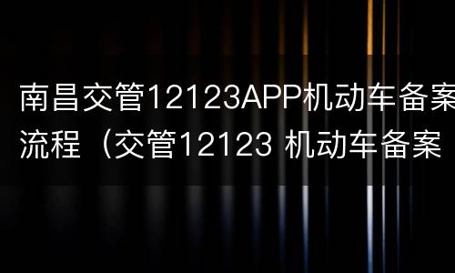 南昌交管12123APP机动车备案流程（交管12123 机动车备案）